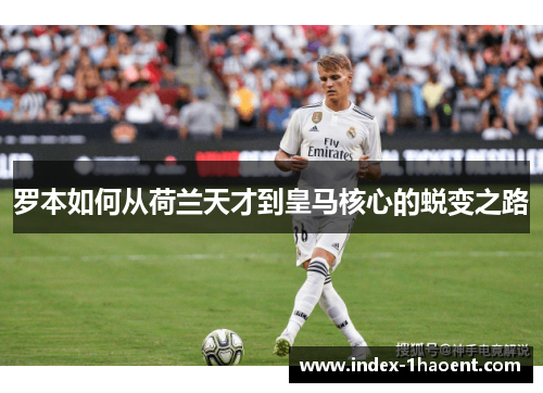 罗本如何从荷兰天才到皇马核心的蜕变之路