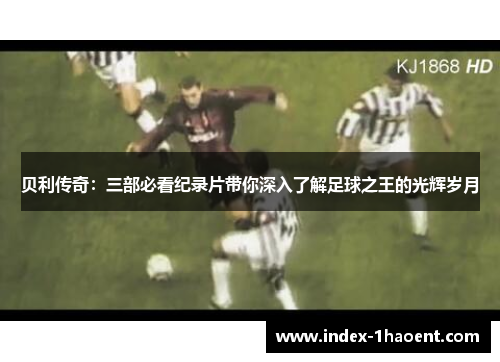 贝利传奇：三部必看纪录片带你深入了解足球之王的光辉岁月