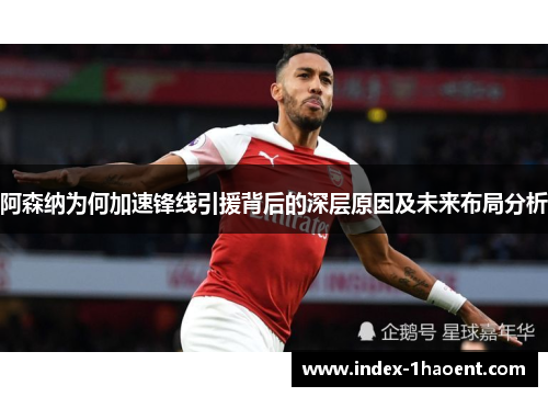 阿森纳为何加速锋线引援背后的深层原因及未来布局分析
