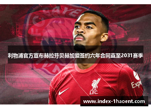 利物浦官方宣布赫拉芬贝赫加盟签约六年合同直至2031赛季
