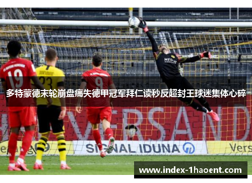多特蒙德末轮崩盘痛失德甲冠军拜仁读秒反超封王球迷集体心碎 多特蒙德末轮崩盘痛失德甲冠军拜仁读秒反超封王球迷集体心碎